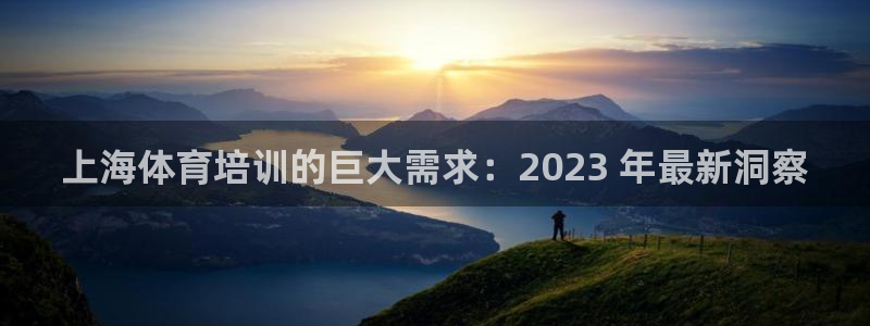 欧陆娱乐是正规平台吗安全吗：上海体育培训的巨大需求：2023