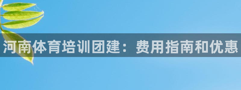 欧陆娱乐登录平台：河南体育培训团建：费用指南和优惠