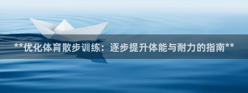 欧陆娱乐平台登录不上怎么回事：**优化体育散步训练：