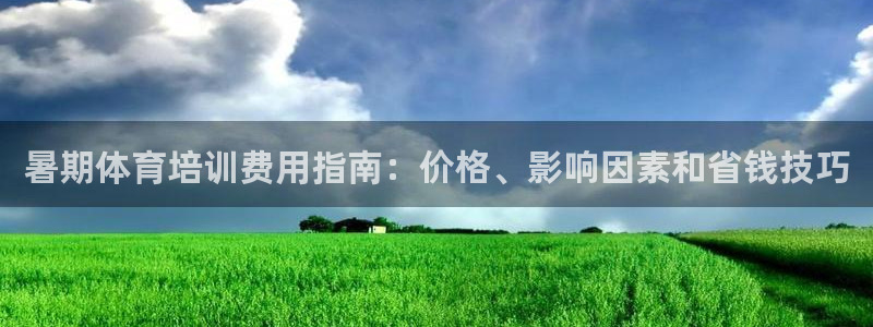 欧陆娱乐登录平台：暑期体育培训费用指南：价格、影响因