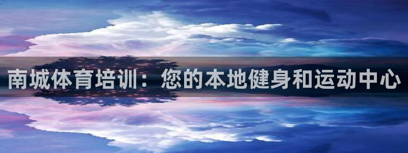 欧陆娱乐平台登录不上去怎么办：南城体育培训：您的本地健身和运