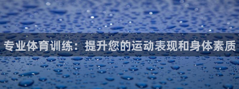 欧陆娱乐app攻略：专业体育训练：提升您的运动表现和身体素质